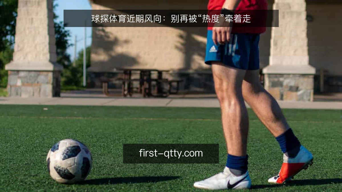 球探体育近期风向：别再被“热度”牵着走