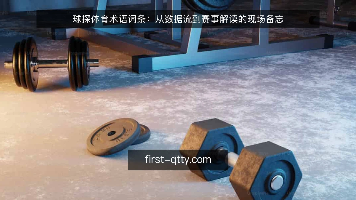 球探体育术语词条:从数据流到赛事解读的现场备忘