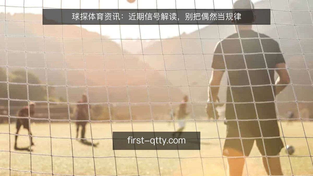 球探体育资讯:近期信号解读,别把偶然当规律