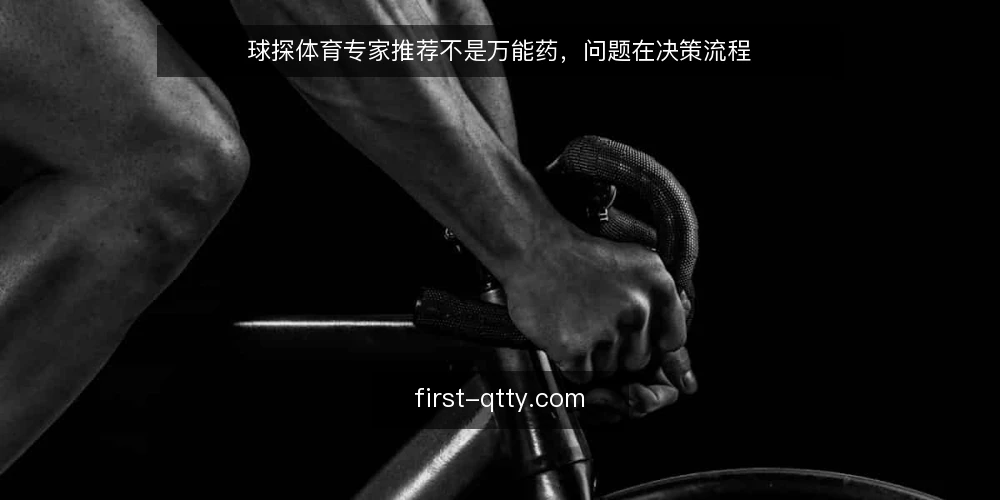 球探体育专家推荐不是万能药，问题在决策流程 — 先承认推荐有用，但别把决策外包 配图