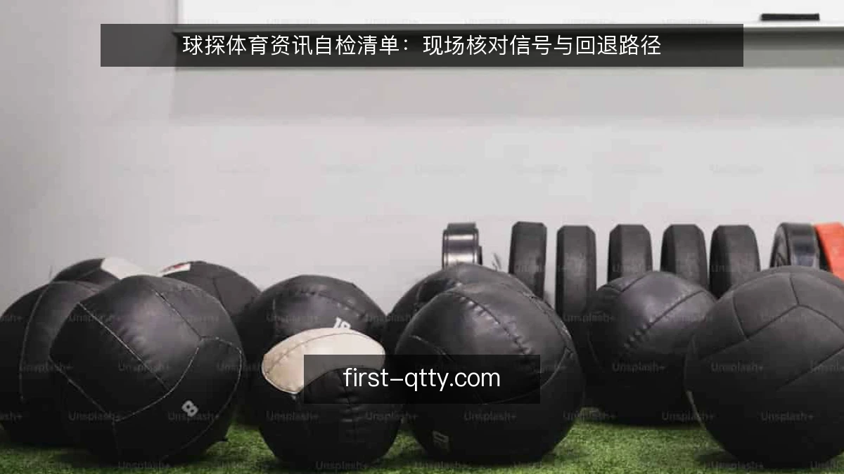 球探体育资讯自检清单:现场核对信号与回退路径