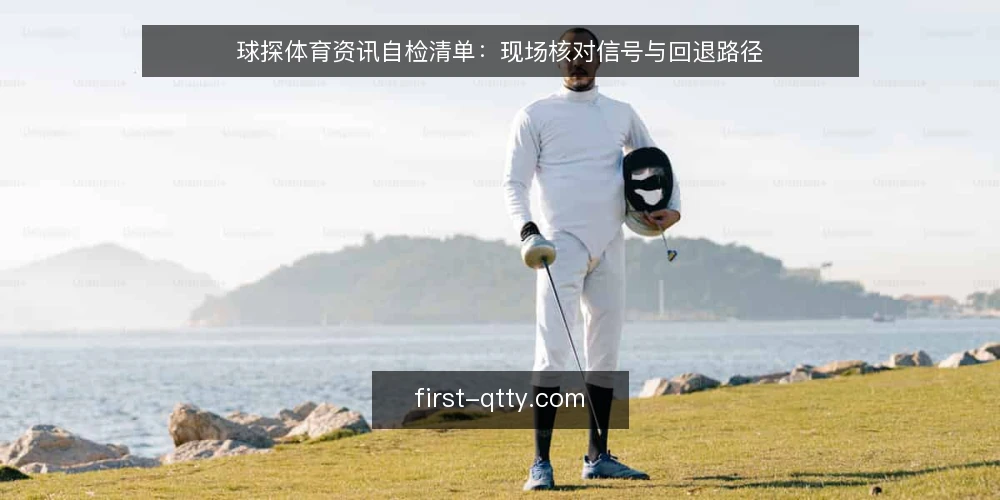 球探体育资讯自检清单：现场核对信号与回退路径 — 现场信号：哪些变化值得盯 配图