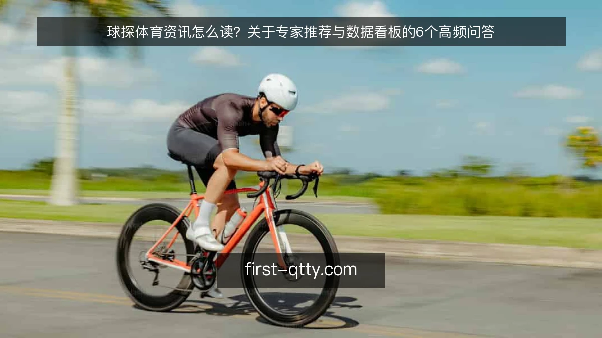 球探体育资讯怎么读？关于专家推荐与数据看板的6个高频问答