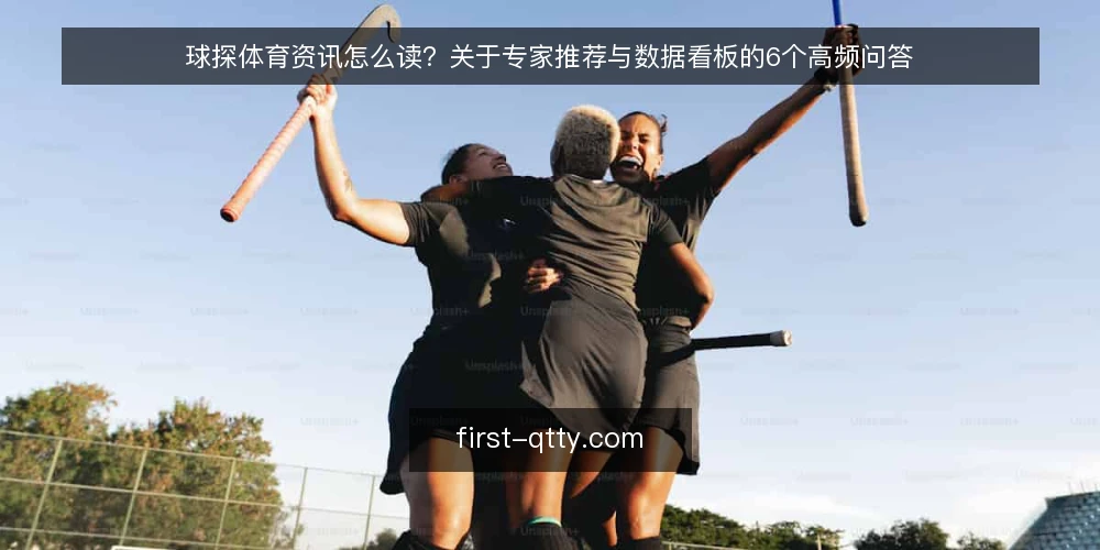 球探体育资讯怎么读?关于专家推荐与数据看板的6个高频问答 — 先厘清:你真正想问的是哪类问题? 配图
