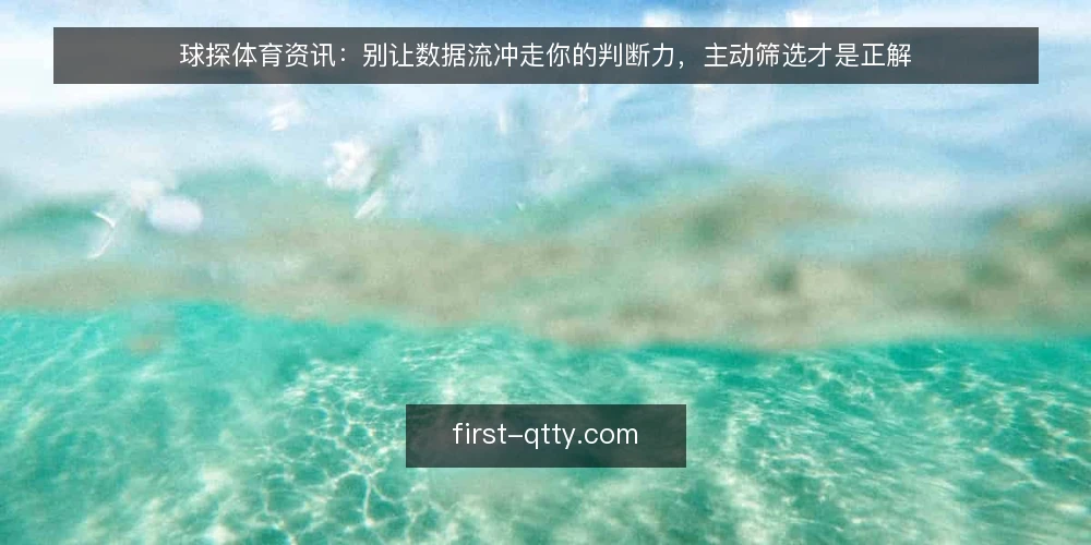球探体育资讯:别让数据流冲走你的判断力,主动筛选才是正解 — 数据过载的现场困境 配图