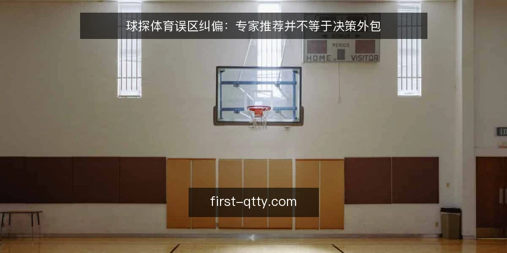 球探体育误区纠偏:专家推荐并不等于决策外包 — 先看清真实使用场景 配图