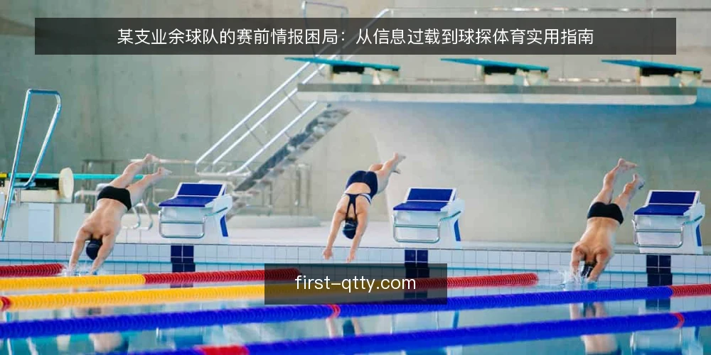 某支业余球队的赛前情报困局:从信息过载到球探体育实用指南 — 赛前三天,情报堆成了山 配图