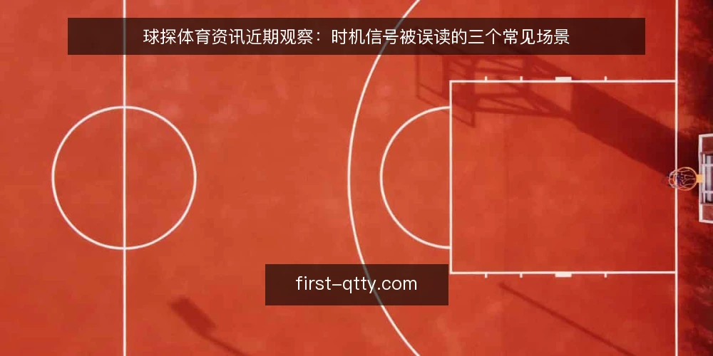 球探体育资讯近期观察：时机信号被误读的三个常见场景 — 当下资讯节奏与判断压力 配图