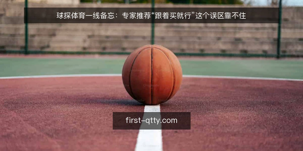 球探体育一线备忘：专家推荐“跟着买就行”这个误区靠不住 — 一线要看的信号：哪些迹象说明你正在外包判断 配图