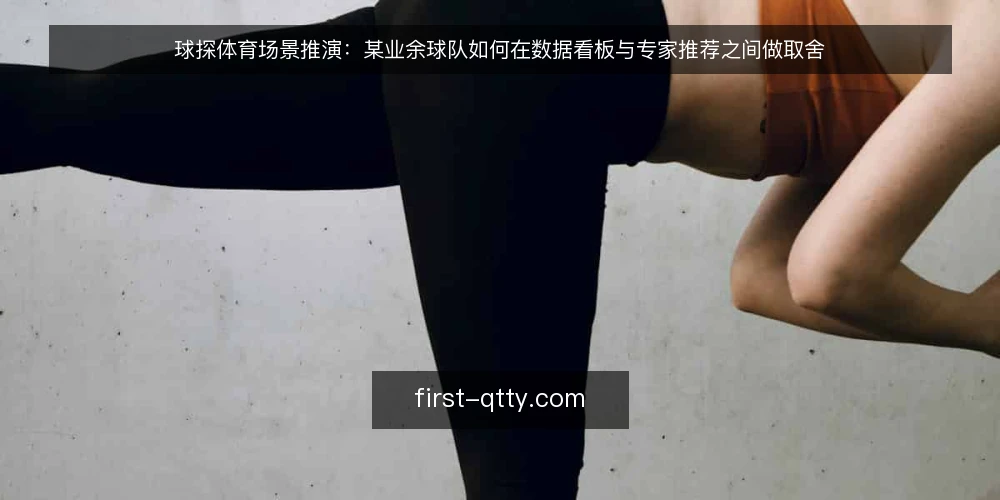 球探体育场景推演：某业余球队如何在数据看板与专家推荐之间做取舍 — 先定取舍标准：球队要解决的到底是什么问题 配图